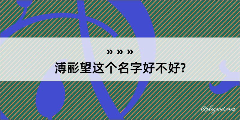 溥彨望这个名字好不好?