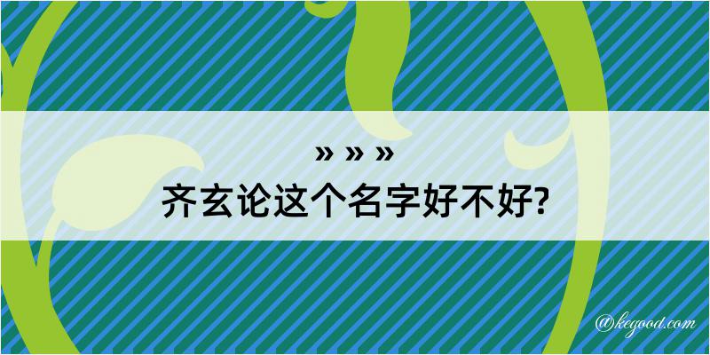 齐玄论这个名字好不好?