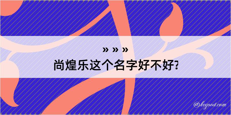 尚煌乐这个名字好不好?