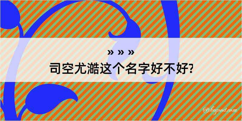 司空尤澔这个名字好不好?