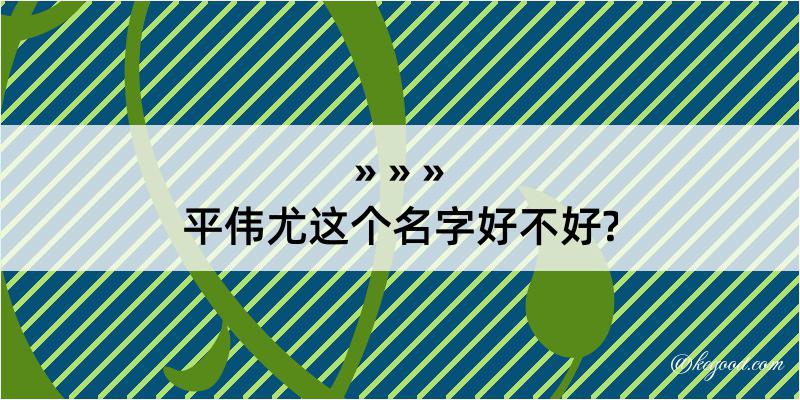 平伟尤这个名字好不好?