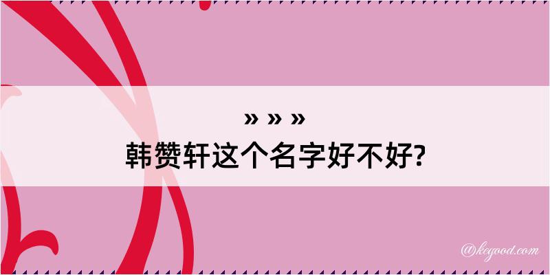 韩赞轩这个名字好不好?