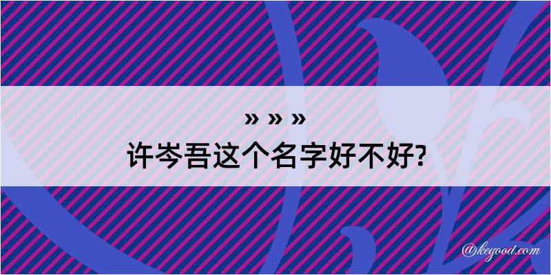 许岑吾这个名字好不好?