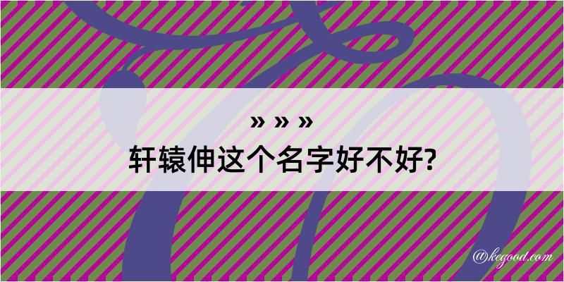 轩辕伸这个名字好不好?