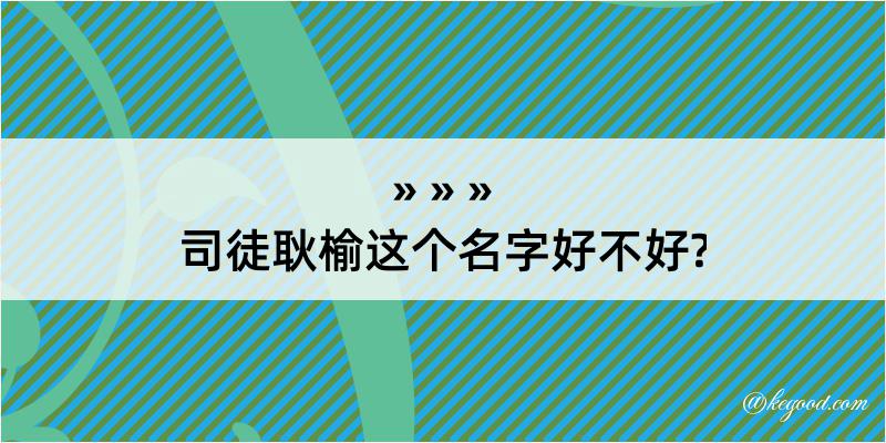 司徒耿榆这个名字好不好?