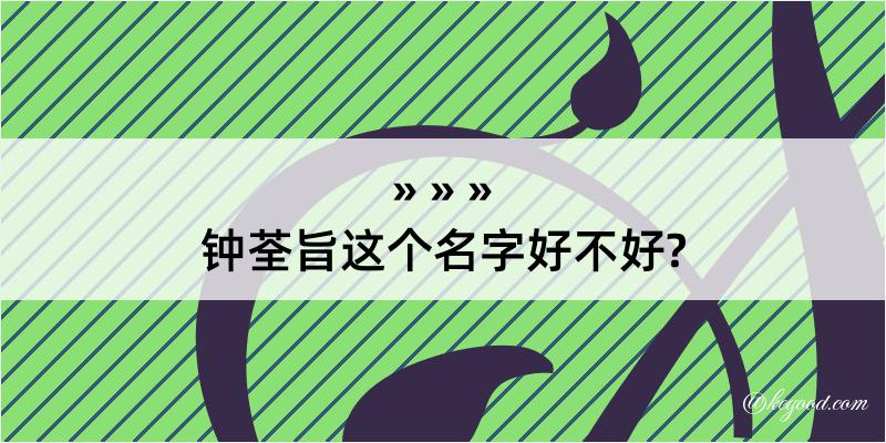 钟荃旨这个名字好不好?