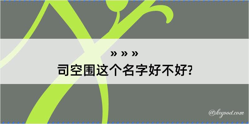 司空围这个名字好不好?