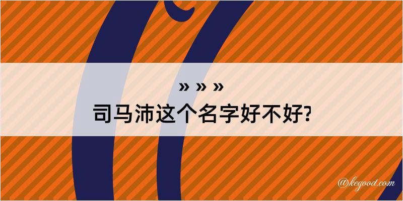 司马沛这个名字好不好?