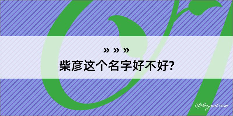 柴彦这个名字好不好?