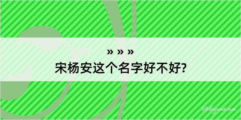 宋杨安这个名字好不好?