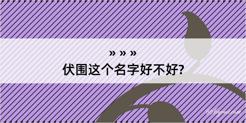 伏围这个名字好不好?