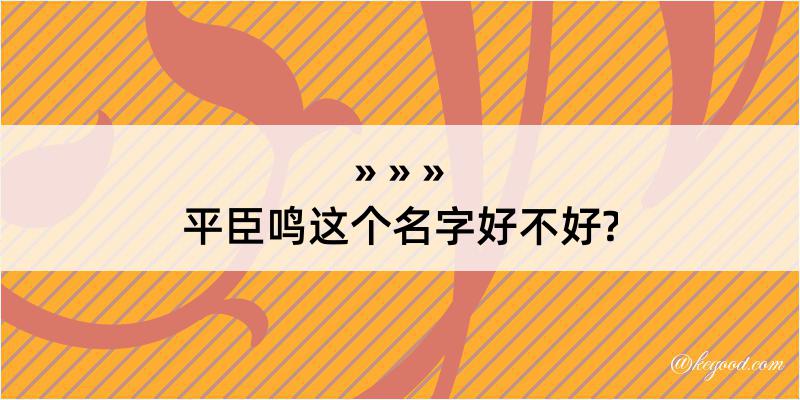 平臣鸣这个名字好不好?