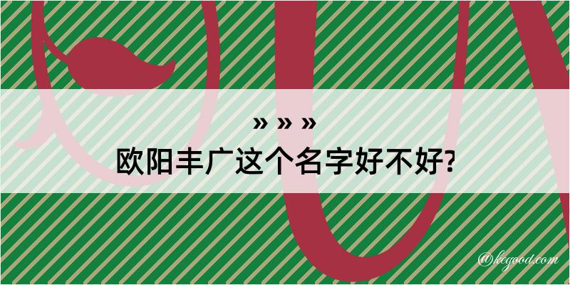 欧阳丰广这个名字好不好?