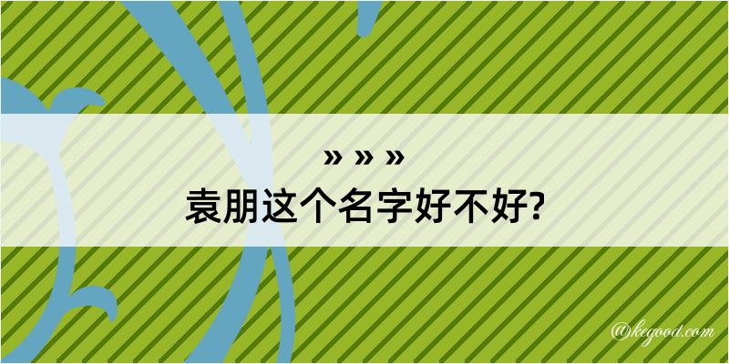 袁朋这个名字好不好?