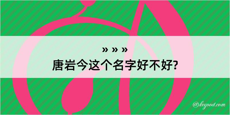 唐岩今这个名字好不好?