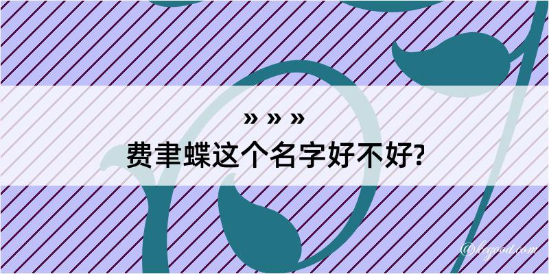 费聿蝶这个名字好不好?