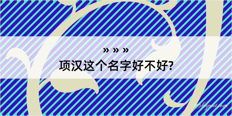 项汉这个名字好不好?