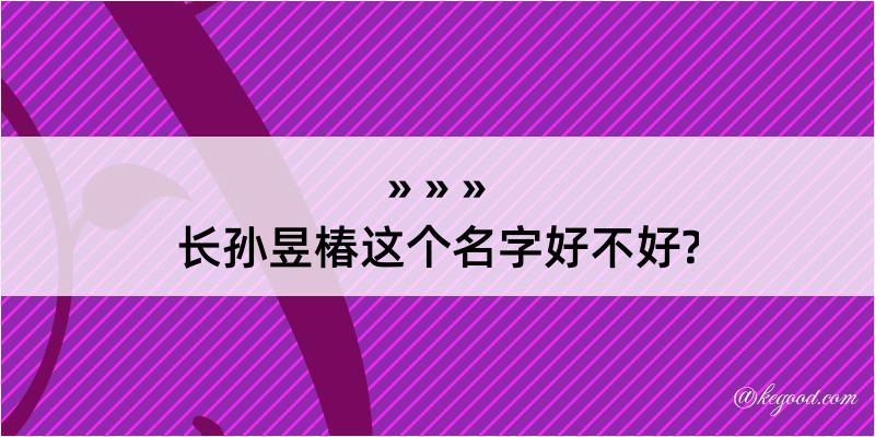 长孙昱椿这个名字好不好?