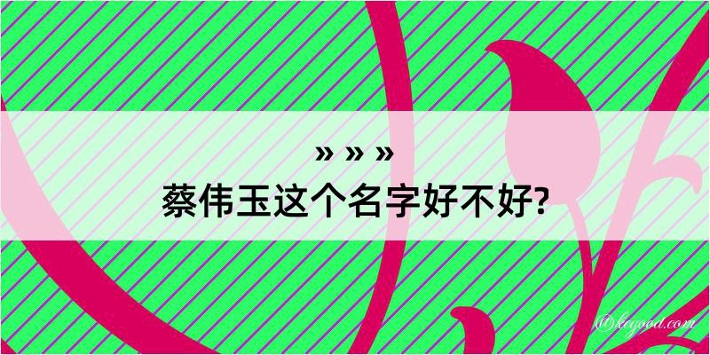 蔡伟玉这个名字好不好?