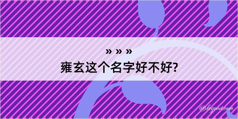 雍玄这个名字好不好?