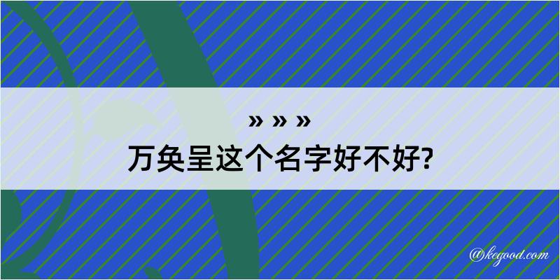 万奂呈这个名字好不好?