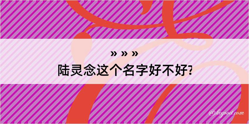 陆灵念这个名字好不好?