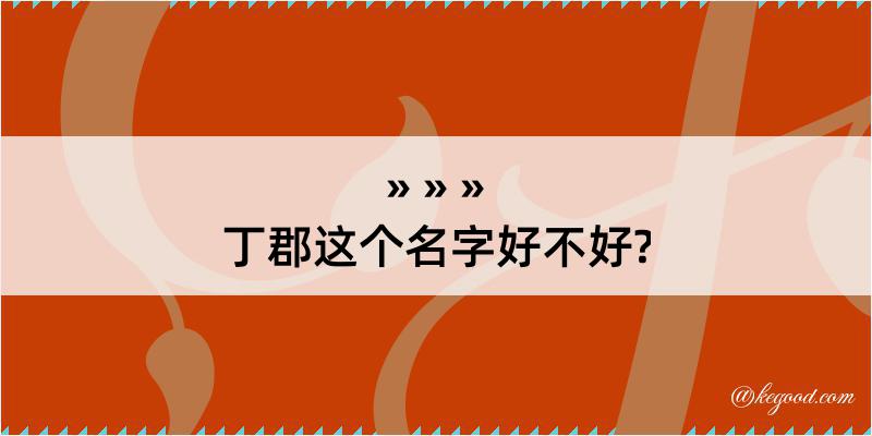 丁郡这个名字好不好?