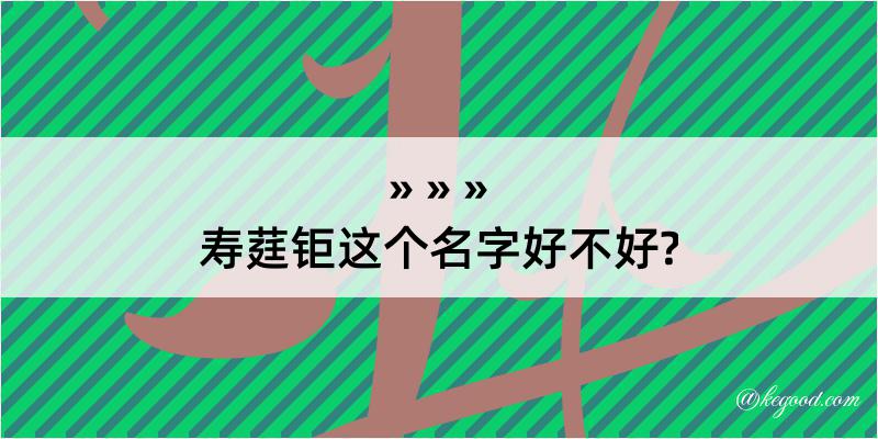 寿莛钜这个名字好不好?