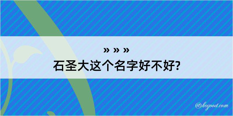 石圣大这个名字好不好?