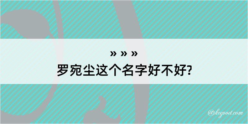 罗宛尘这个名字好不好?