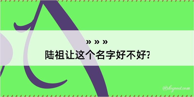 陆祖让这个名字好不好?