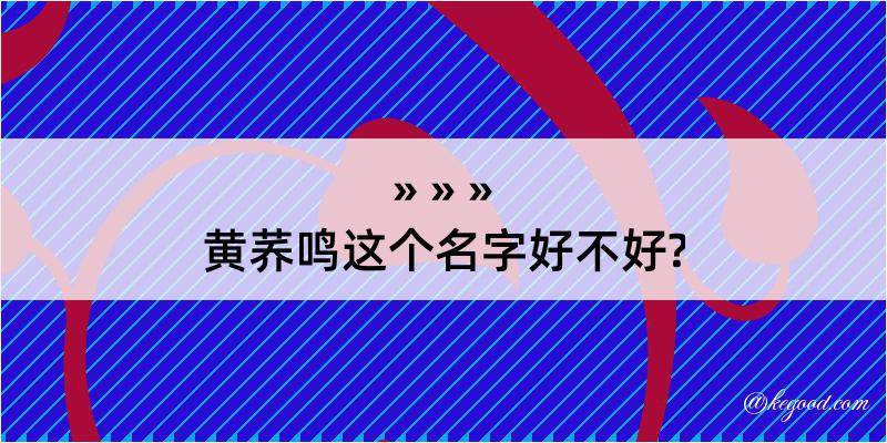 黄荞鸣这个名字好不好?