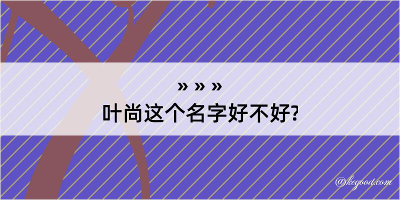 叶尚这个名字好不好?