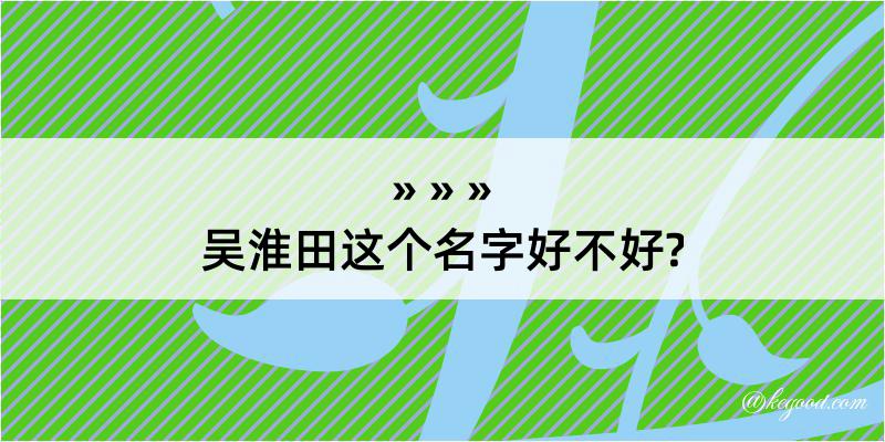 吴淮田这个名字好不好?