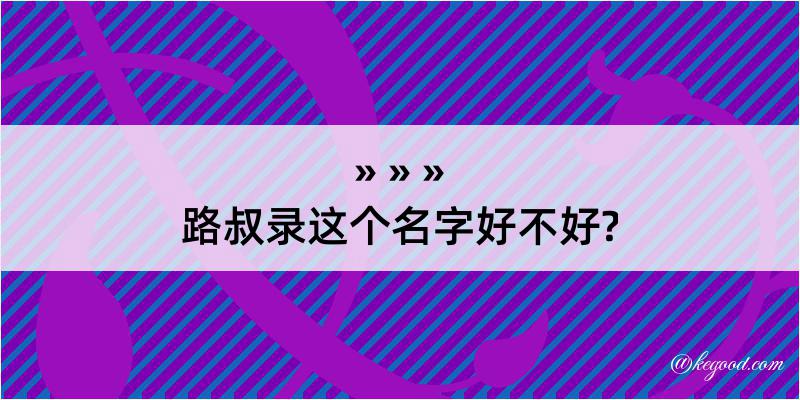 路叔录这个名字好不好?