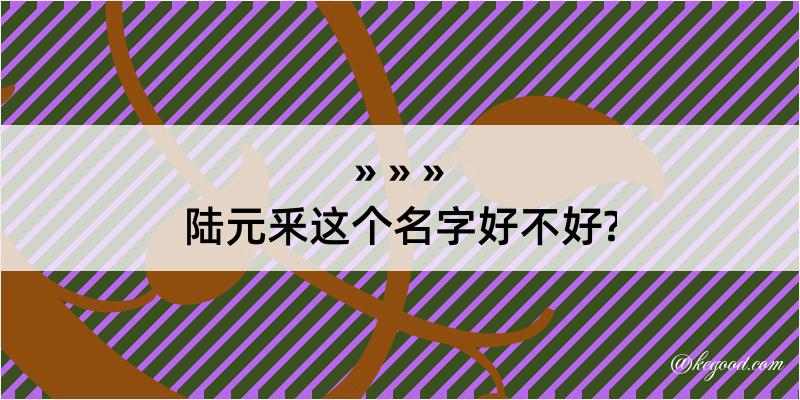 陆元釆这个名字好不好?