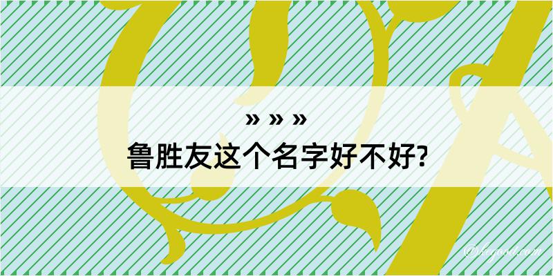 鲁胜友这个名字好不好?