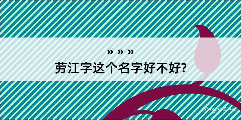 劳江字这个名字好不好?