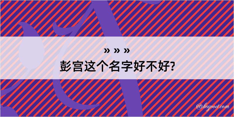 彭宫这个名字好不好?