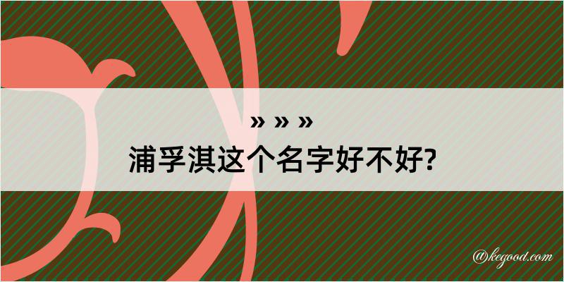 浦孚淇这个名字好不好?