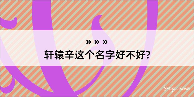 轩辕辛这个名字好不好?