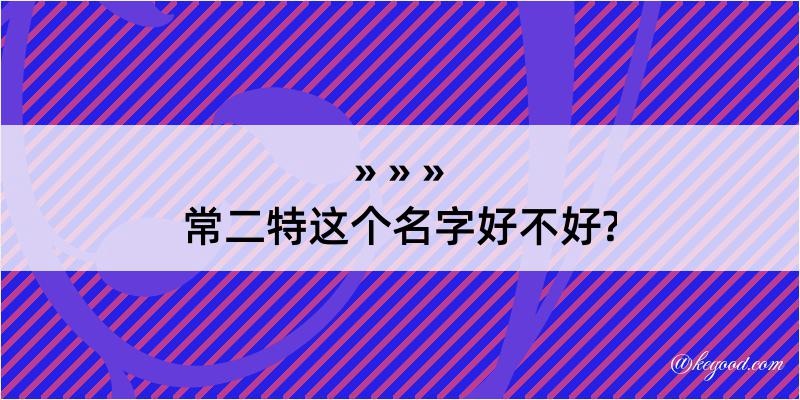 常二特这个名字好不好?