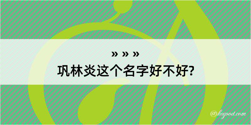 巩林炎这个名字好不好?