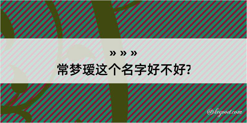 常梦瑷这个名字好不好?