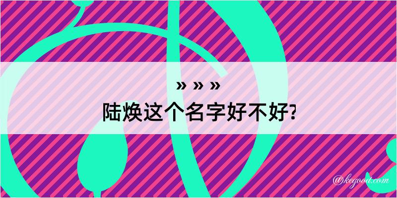 陆焕这个名字好不好?