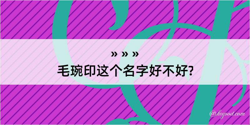 毛琬印这个名字好不好?