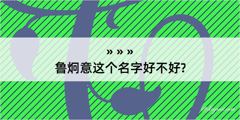 鲁炯意这个名字好不好?