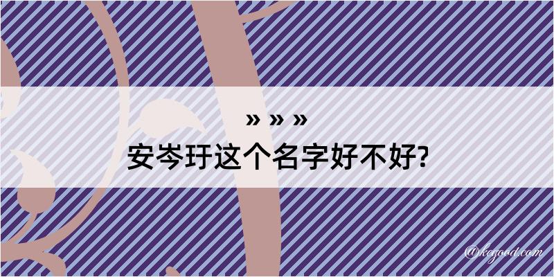 安岑玗这个名字好不好?