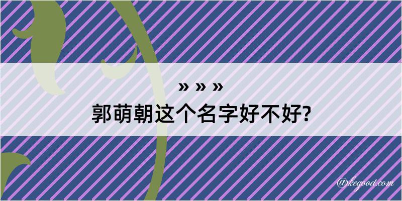 郭萌朝这个名字好不好?