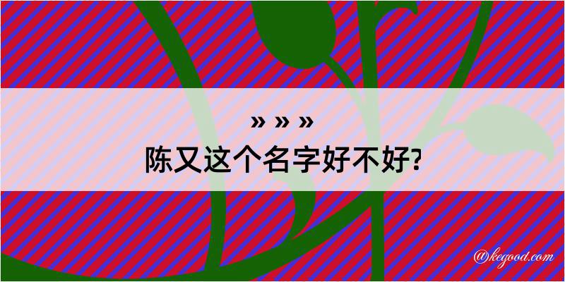 陈又这个名字好不好?